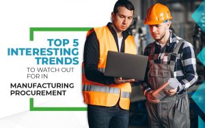 Top 5 Interesting Trends to Watch Out for in Manufacturing Procurement